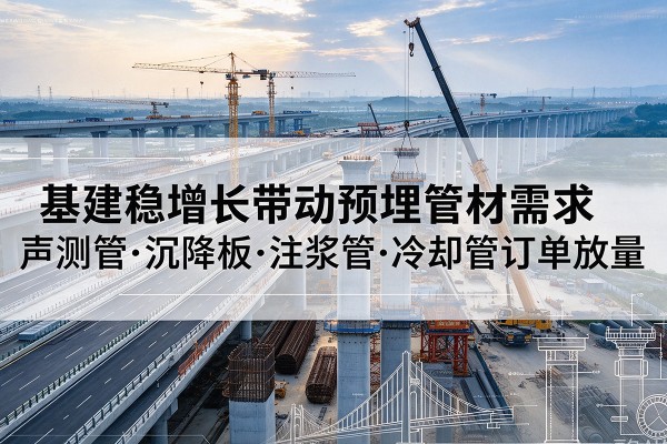 文登基建稳增长带动预埋监测管材需求,声测管、沉降板、注浆管订单持续放量